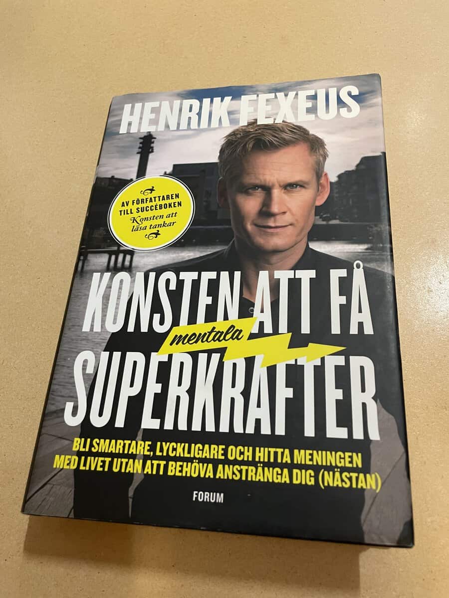 Henrik Fexeus : Konsten att få mentala superkrafter bli smartare, lyckligare och hitta meningen med livet utan att anstränga dig (nästan)