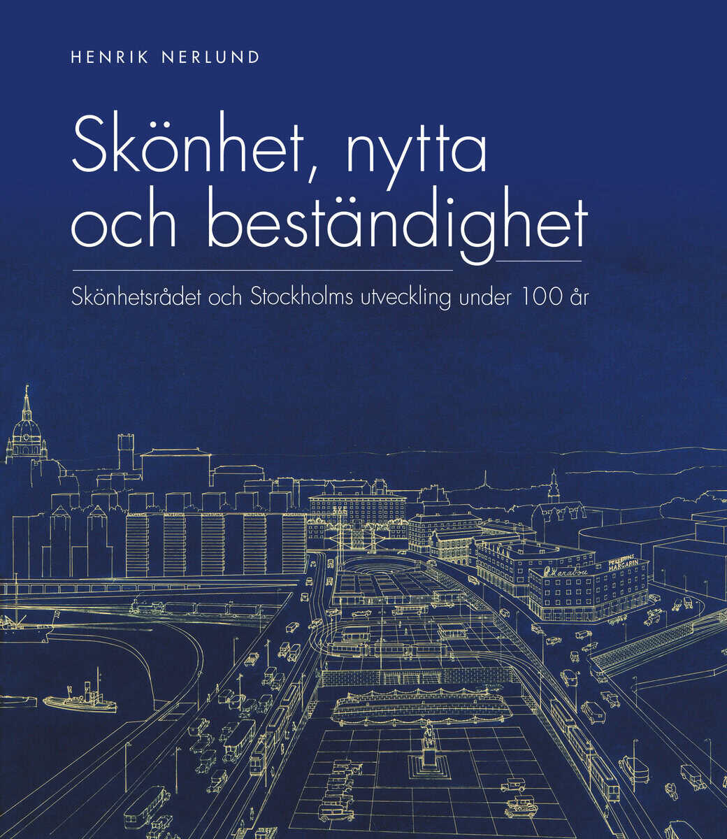 Henrik Nerlund : Skönhet, nytta och beständighet : Skönhetsrådet och Stockholms utveckling under 100 år