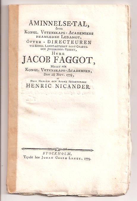 Henrik Nicander : Åminnelse-tal, öfver kongl. vetenskaps- academiens framledne ledamot, öfver-directeuren vid kongl. landt-mäteriet /.../ Jacob Faggot, hållet för kongl. vetenskaps-academien, den 28 nov. 1778, af dess medlem och andre secreterare Henric Nicander