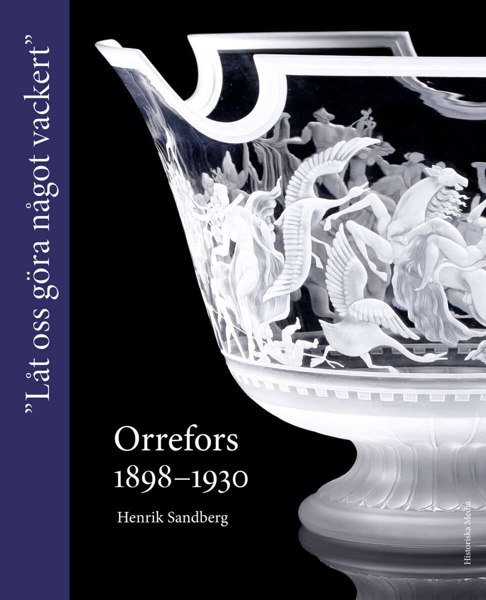 Henrik Sandberg : Orrefors 1898-1930 : 'Låt oss göra något vackert'