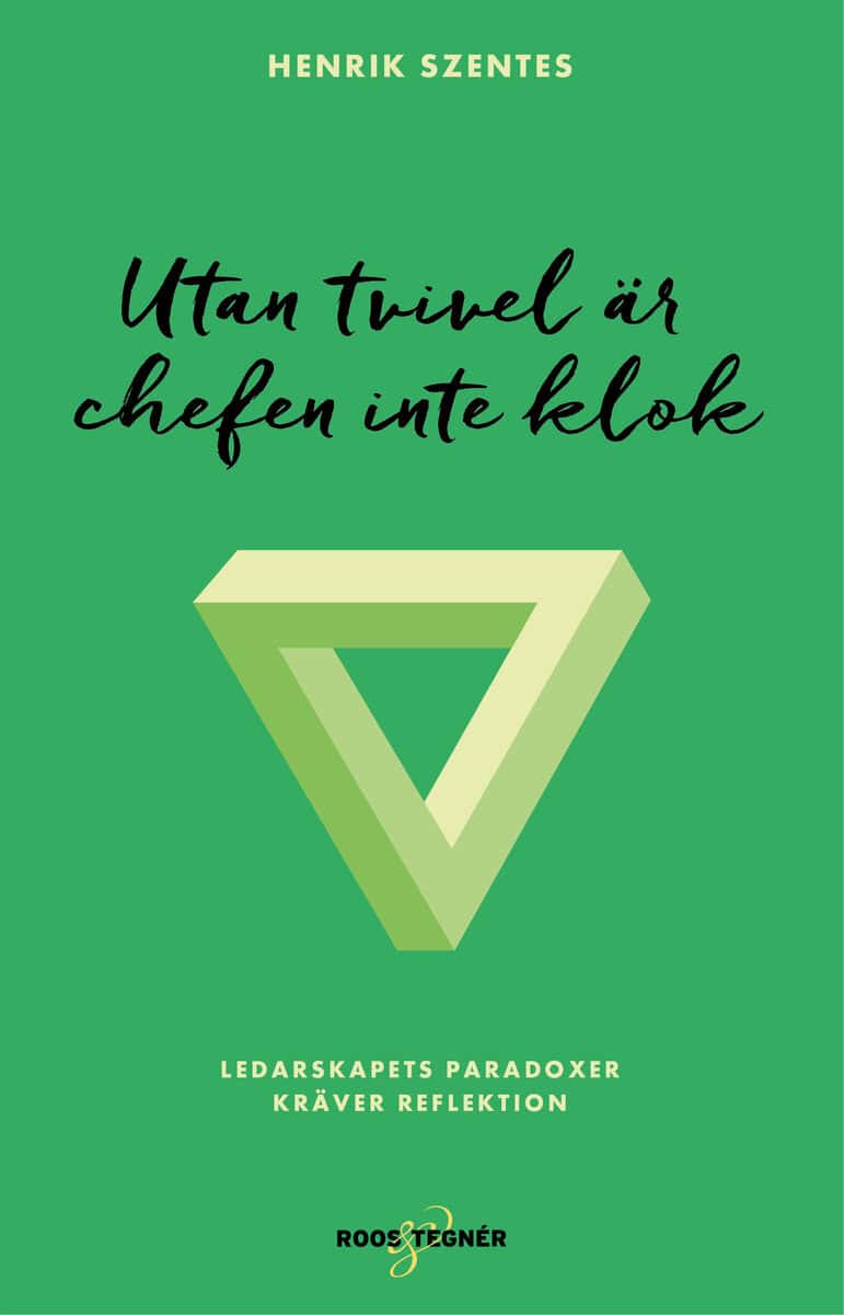 Henrik Szentes : Utan tvivel är chefen inte klok : ledarskapets paradoxer kräver reflektion