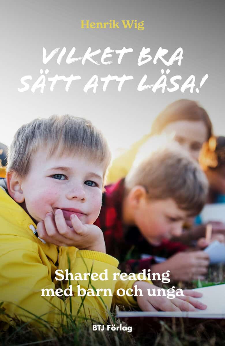Henrik Wig : Vilket bra sätt att läsa! : shared reading med barn och unga