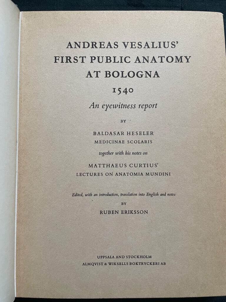 Heseler, Baldasar ; Ruben Eriksson (ed.) : Andreas Vesalius' First Public Anatomy at Bologna 1540. An eyewitness report together with his notes on Matthaeus Curtius' Lectures on Anatomia Mundi.