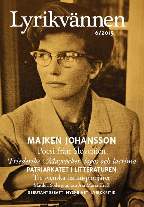Hillarp, Rut ; Beyer, Marcel ; Tenngart, Paul ; Bergström, Per ; Kozin, Tina ; Jesih, Milan ; Taufer, Veno ; Perat, Katja ; Šteger, Aleš ; Hellsing, Lennart ; Persson, Malte ; Nilsson Tornborg, Oscar ; Moestrup, Mette ; Falkman, Kaj ; Ellerström, Jonas ; Brun, Jonas ; af Klintberg, Bengt ; D., H. ; Södergran, Matilda : Lyrikvännen 6(2015)