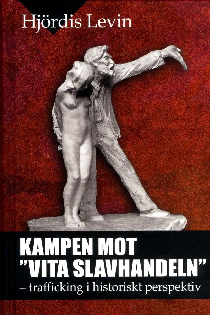 Hjördis Levin : Kampen mot vita slavhandeln : trafficking i historiskt perspektiv