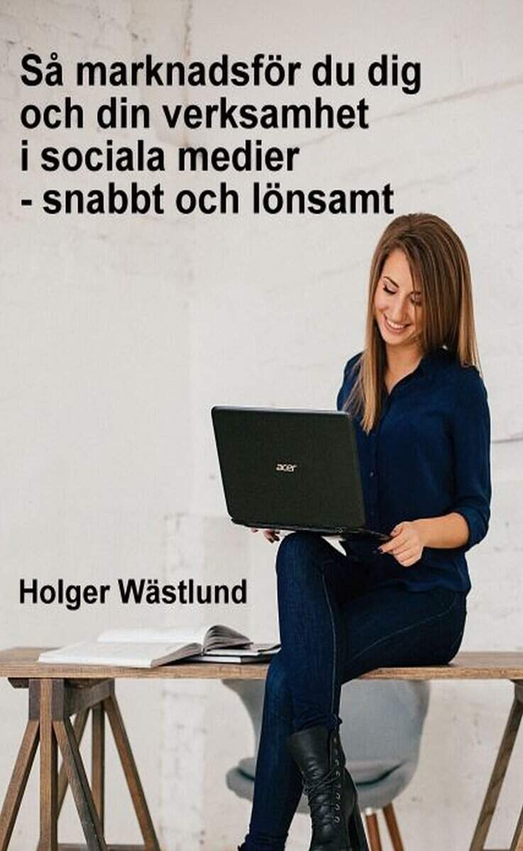 Holger Wästlund : Så marknadsför du dig och din verksamhet i sociala medier - snabbt och lönsamt