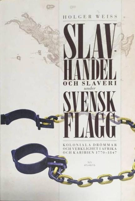 Holger Weiss : Slavhandel och slaveri under svenskt flagg, - koloniala drömmar och verklighet i Afrika och Karibien 1770-1847