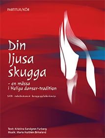 Hulthén Birkeland, Maria ; Sandgren Furberg, Kristina : Din ljusa skugga : en mässa i Heliga danser-tradition SATB