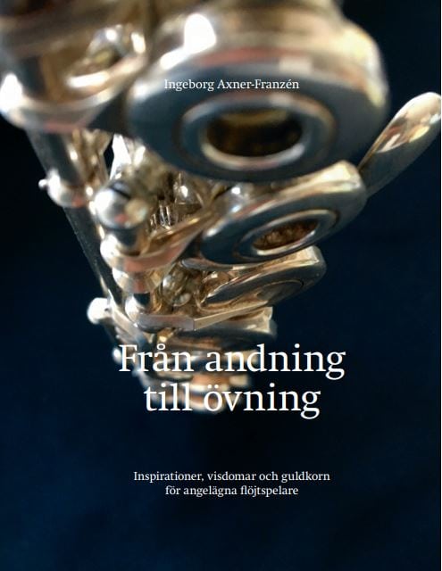 Ingeborg Axner-Franzén : Från andning till övning : inspiration, visdomar och guldkorn för angelägna flöjtspelare