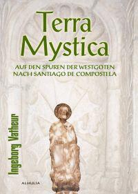 Ingeborg Vatheur : Terra Mystica : auf den Spuren der Westgoten nach Santiago de Compostela
