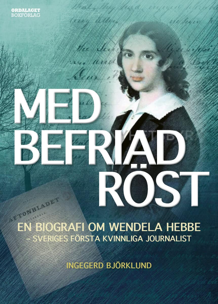 Ingegerd Björklund : Med befriad röst : en biografi om Wendela Hebbe - Sveriges första kvinnliga journalist