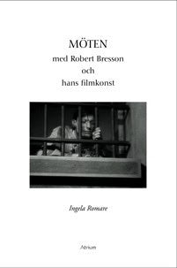 Ingela Romare : Möten med Robert Bresson och hans filmkonst