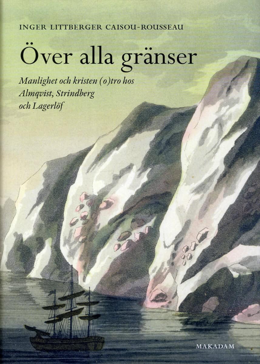 Inger Littberger Caisou-Rousseau : Över alla gränser : manlighet och kristen (o)tro hos Almqvist, Strindberg och Lagerlöf