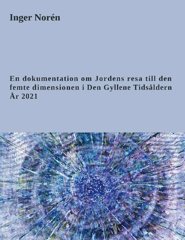 Inger Norén : En dokumentation om jordens resa till den femte dimensionen i Den gyllene tidsåldern - år 2021