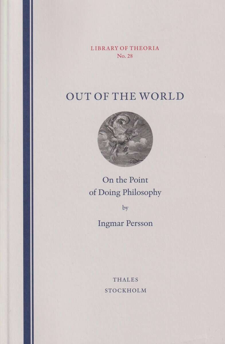 Ingmar Persson : Out of the world : on the point of doing philosophy