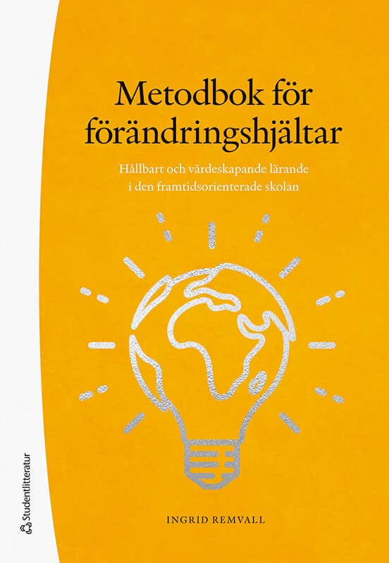 Ingrid Remvall : Metodbok för förändringshjältar : hållbart och värdeskapande lärande i den framtidsorienterade skolan