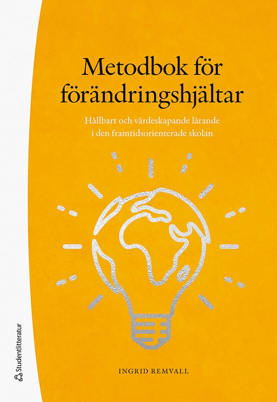Ingrid Remvall : Metodbok för förändringshjältar : hållbart och värdeskapande lärande i den framtidsorienterade skolan