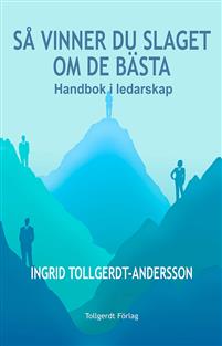 Ingrid Tollgerdt-Andersson : Så vinner du slaget om de bästa : handbok i ledarskap