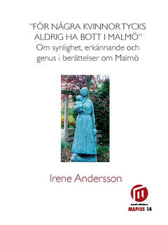 Irene Andersson : 'För några kvinnor tycks aldrig ha bott i Malmö' : om synlighet, erkännade och genus i berättelser om Malmö