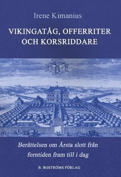 Irene Kimanius : Vikingatåg, offerriter och korsriddare : berättelsen om Årsta slott från forntid till i dag