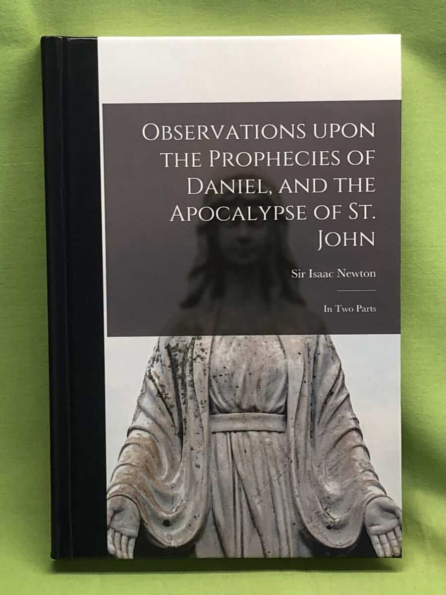 Isaac Newton : Observations Upon the Prophecies of Daniel, and the Apocalypse of St. John - in Two Parts