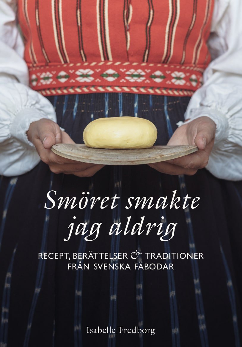 Isabelle Fredborg : Smöret smakte jag aldrig : recept, berättelser och traditioner från svenska fäbodar