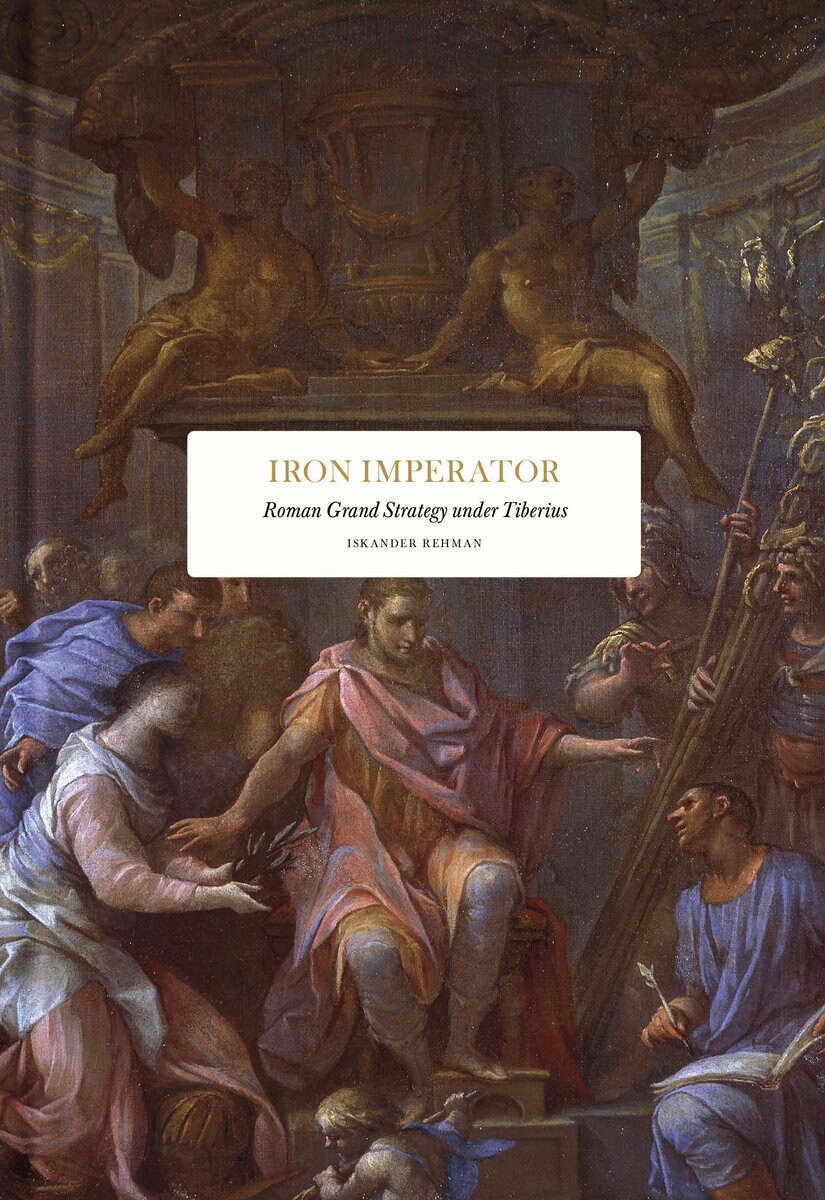Iskander Rehman : Iron Imperator : Roman grand strategy under Tiberius