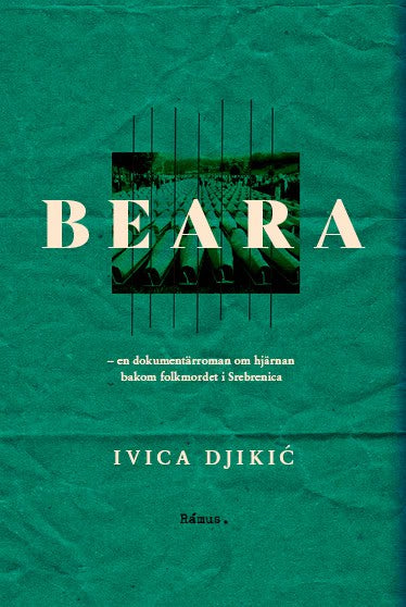 Ivica Djikic : Beara : en dokumentärroman om hjärnan bakom folkmordet i Srebrenica