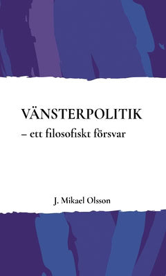 J. Mikael Olsson : Vänsterpolitik : ett filosofiskt försvar