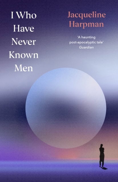 Jacqueline Harpman : I Who Have Never Known Men