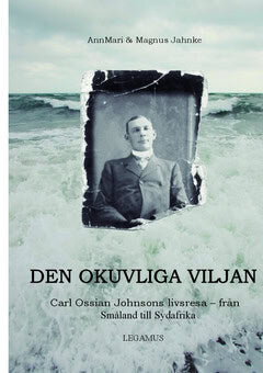 Jahnke, AnnMari ; Jahnke, Magnus : Den okuvliga viljan : Carl Ossian Johnsons livsresa - från Småland till Sydafrika