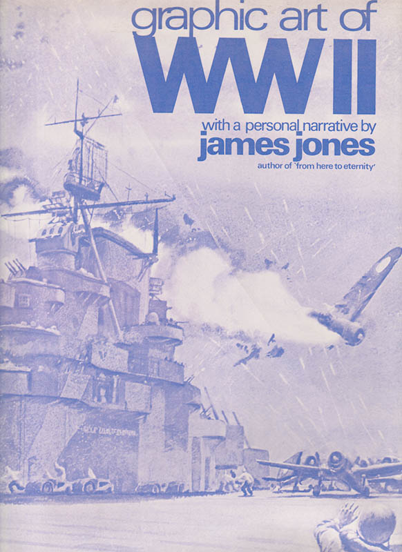 James Jones : Graphic Art of World War II. With a Personal Narrative by the James Jones author of 'From Here to Eternity'