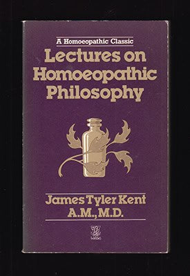 James Tyler Kent : Lectures on Homoeopathic Philosophy