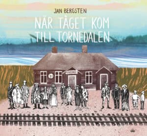 Jan Bergsten : När tåget kom till Tornedalen