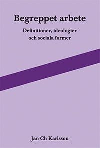 Jan Ch Karlsson : Begreppet arbete: definitioner, ideologier och sociala former