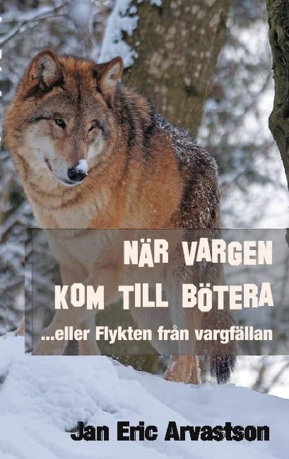 Jan Eric Arvastson : När vargen kom till Bötera... eller Flykten från vargfällan