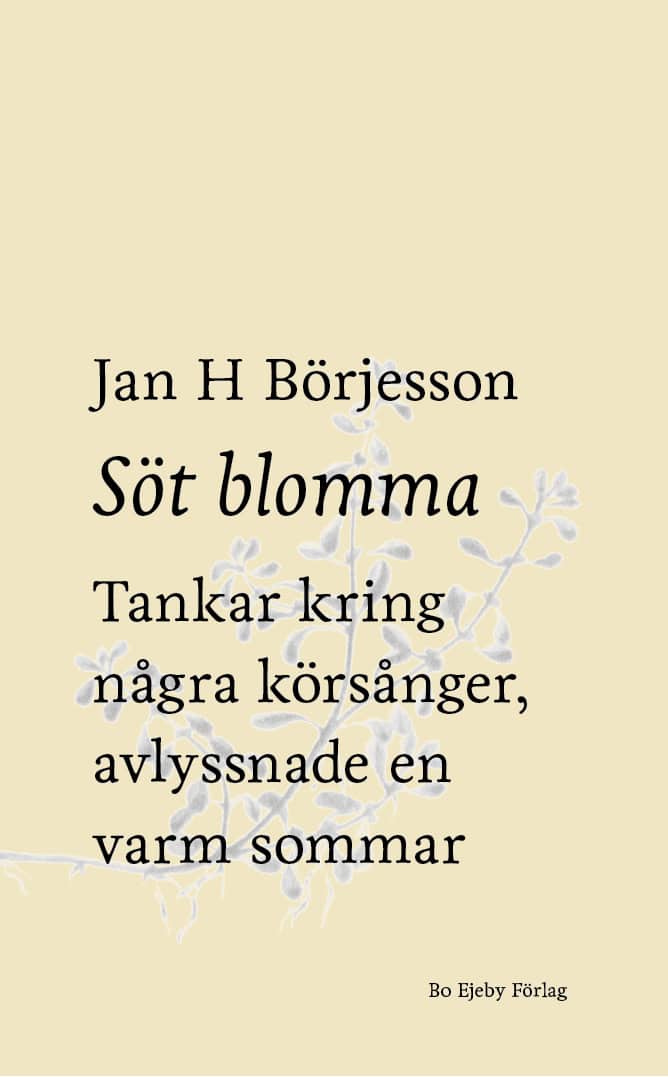 Jan H Börjesson : Söt blomma : Tankar kring några körsånger, avlyssnade en varm sommar