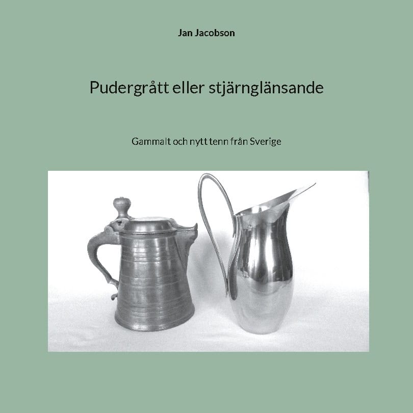 Jan Jacobson : Pudergrått eller stjärnglänsande : gammalt och nytt tenn från Sverige
