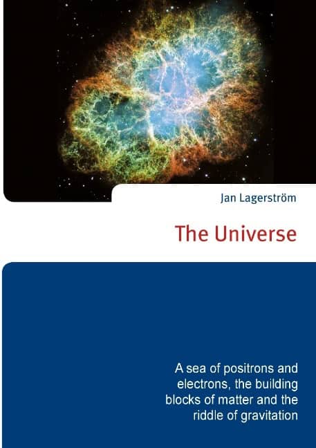Jan Lagerström : The Universe : a sea of positrons and electrons, the building blocks of matter and the riddle of gravitation