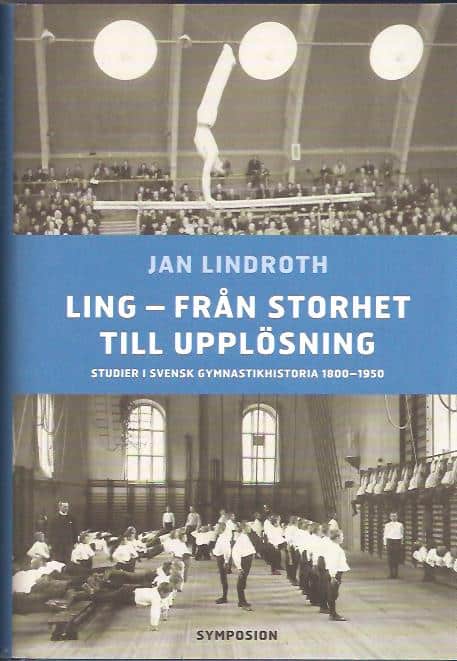 Jan Lindroth : Ling - från storhet till upplösnin. Studier i svensk gymnastikhistoria 1800-1950