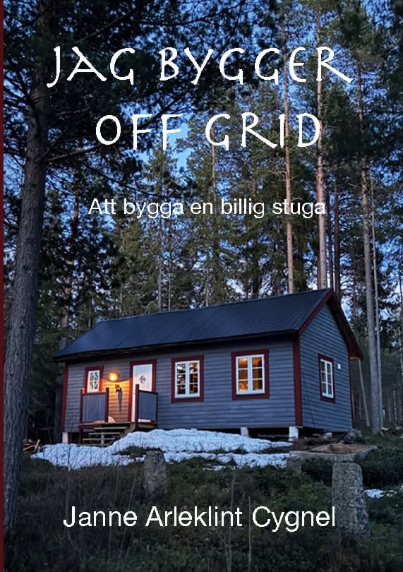Janne Arleklint Cygnel : Jag bygger off grid : att bygga en billig stuga utan anslutning till elnät