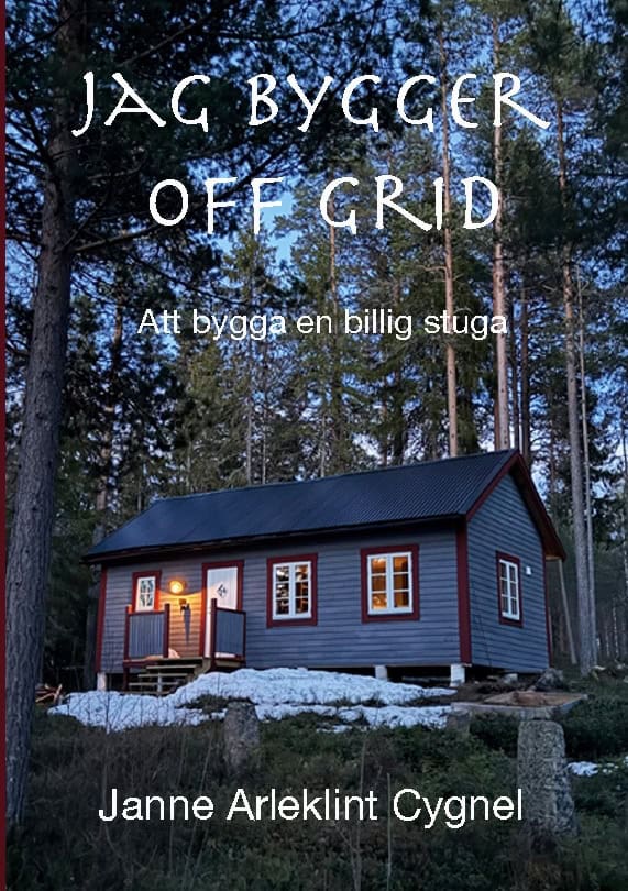 Janne Arleklint Cygnel : Jag bygger off grid : att bygga en billig stuga utan anslutning till elnät