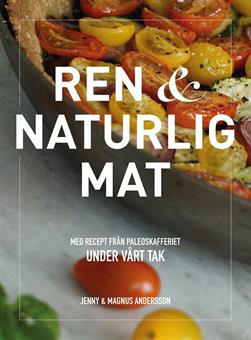 Andersson, Jenny ; Andersson, Magnus : Ren & naturlig mat - med recept från Paleoskafferiet