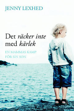 Jenny Lexhed : Det räcker inte med kärlek : en mammas kamp för sin son