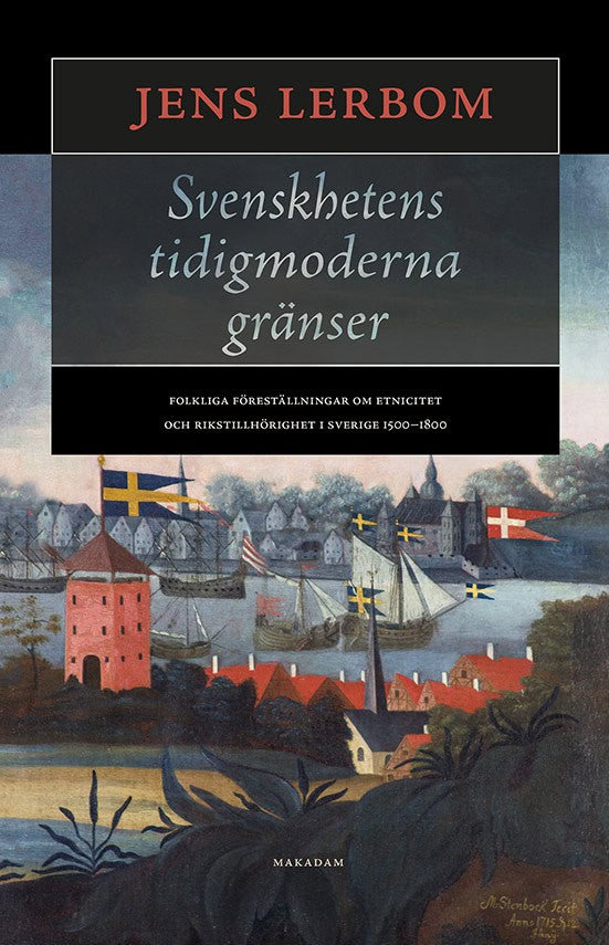 Jens Lerbom : Svenskhetens tidigmoderna gränser : folkliga föreställningar om etnicitet och rikstillhörighet i Sverige 1500–1800