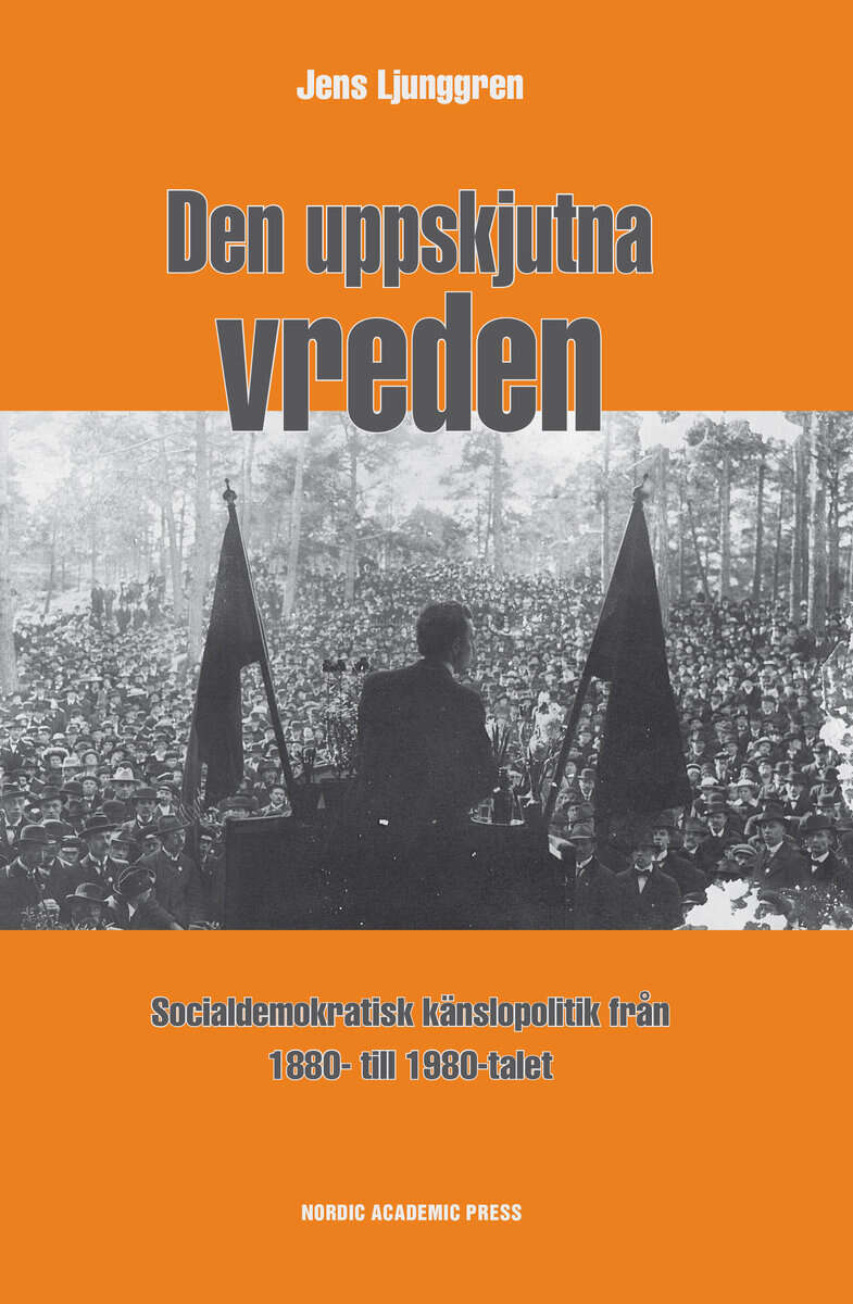 Jens Ljunggren : Den uppskjutna vreden : socialdemoktratisk känslopolitik från 1880- till 1980-talet