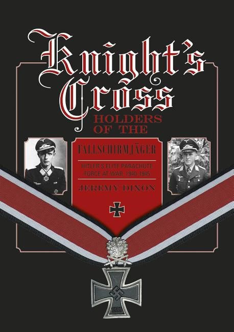 Jeremy Dixon : Knights cross holders of the fallschirmjager - hitlers elite parachute forc