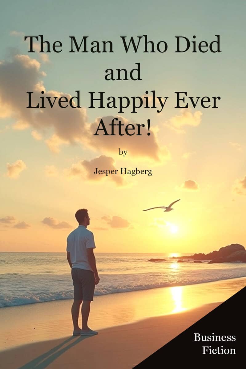 Jesper Hagberg : The Man Who Died and Lived Happily Ever After! A Story That Might Just Change Yours!