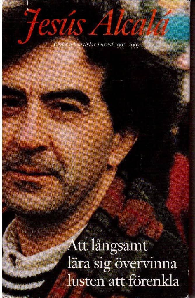 Jesus Alcalá : Att långsamt lära sig övervinna lusten att förenkla. Essäer och artiklar 1992-1997
