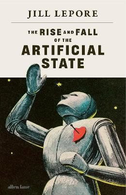 Jill Lepore : The Rise and Fall of the Artificial State